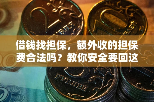 武汉借钱找担保，额外收的担保费合法吗？教你安全要回这笔钱