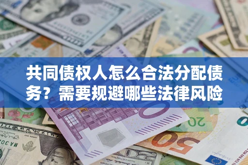 武汉共同债权人怎么合法分配债务？需要规避哪些法律风险？