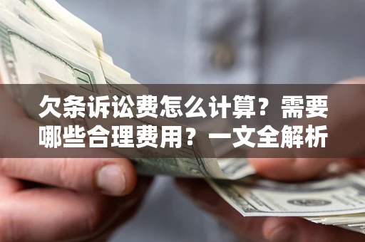武汉欠条诉讼费怎么计算？需要哪些合理费用？一文全解析