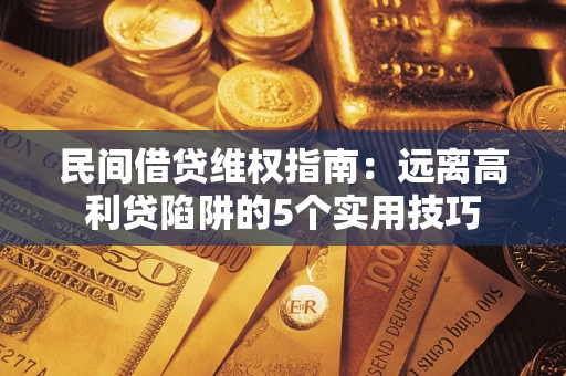 武汉民间借贷维权指南：远离高利贷陷阱的5个实用技巧