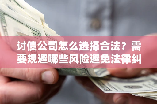 武汉讨债公司怎么选择合法?需要规避哪些风险避免法律纠纷? 武汉讨债公司怎么选择合法?需要规避哪些风险避免法律纠纷?