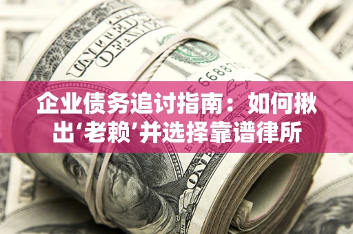 武汉企业债务追讨指南：如何揪出‘老赖’并选择靠谱律所