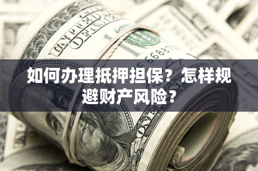 武汉如何办理抵押担保？怎样规避财产风险？