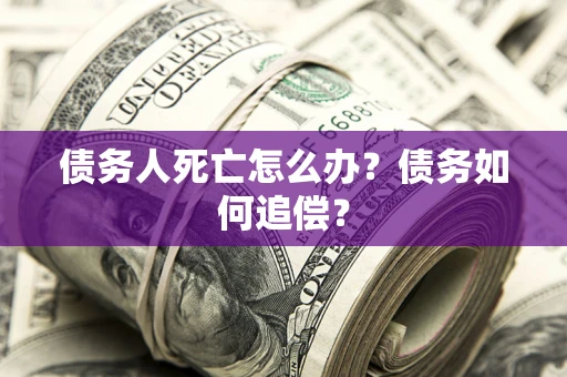武汉债务人死亡怎么办？债务如何追偿？