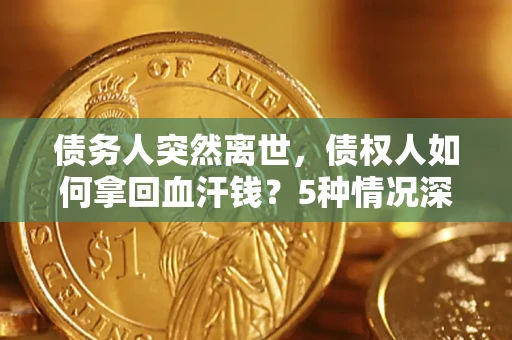 武汉债务人突然离世，债权人如何拿回血汗钱？5种情况深度解析