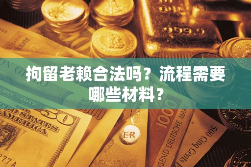 武汉拘留老赖合法吗？流程需要哪些材料？