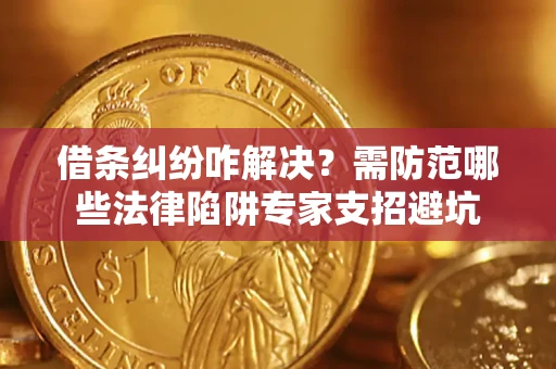 武汉借条纠纷咋解决？需防范哪些法律陷阱专家支招避坑