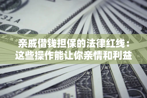 武汉亲戚借钱担保的法律红线：这些操作能让你亲情和利益两不误