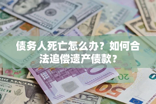 武汉债务人死亡怎么办？如何合法追偿遗产债款？