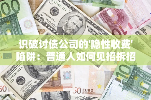 武汉识破讨债公司的'隐性收费'陷阱：普通人如何见招拆招？