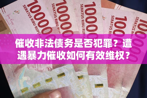 武汉催收非法债务是否犯罪?遭遇暴力催收如何有效维权? 武汉催收非法债务是否犯罪?遭遇暴力催收如何有效维权?