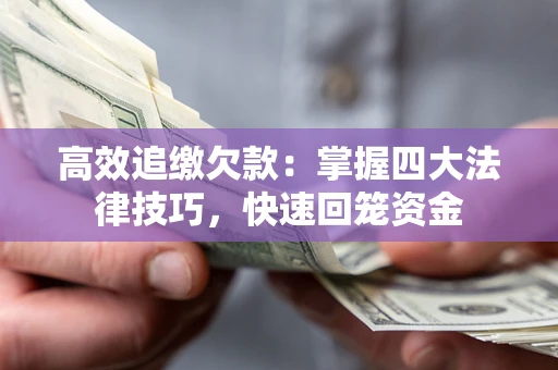 武汉高效追缴欠款：掌握四大法律技巧，快速回笼资金