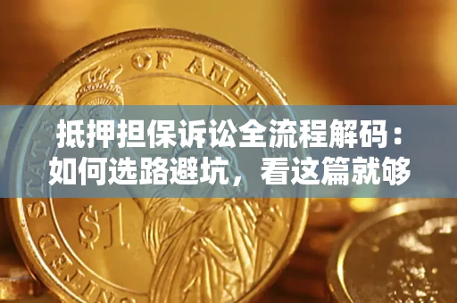 武汉抵押担保诉讼全流程解码：如何选路避坑，看这篇就够了