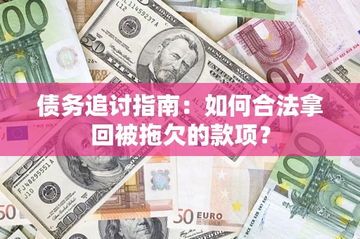 武汉债务追讨指南：如何合法拿回被拖欠的款项？