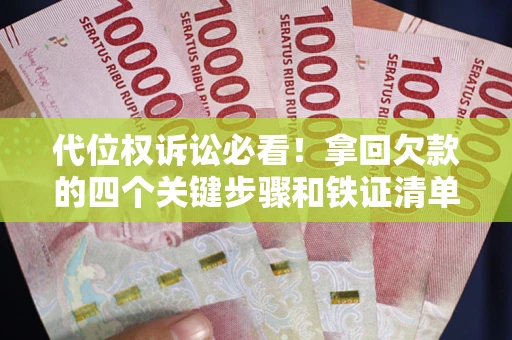 武汉代位权诉讼必看!拿回欠款的四个关键步骤和铁证清单 武汉代位权诉讼必看!拿回欠款的四个关键步骤和铁证清单