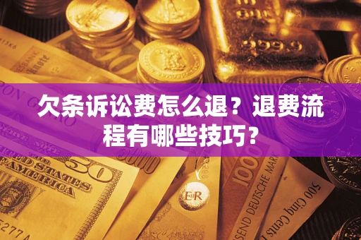 武汉欠条诉讼费怎么退？退费流程有哪些技巧？