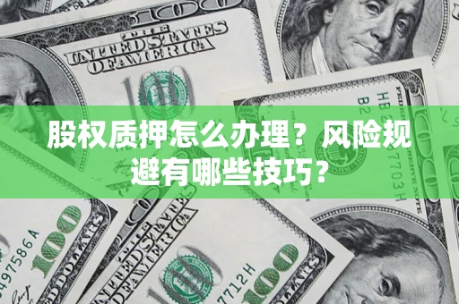 武汉股权质押怎么办理？风险规避有哪些技巧？