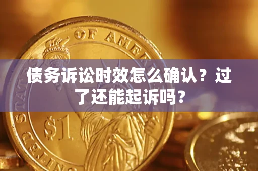 武汉债务诉讼时效怎么确认？过了还能起诉吗？