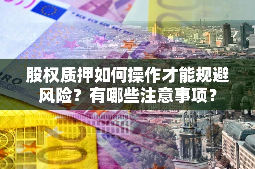 武汉股权质押如何操作才能规避风险？有哪些注意事项？