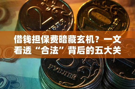 武汉借钱担保费暗藏玄机？一文看透“合法”背后的五大关键陷阱