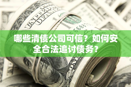 武汉哪些清债公司可信？如何安全合法追讨债务？