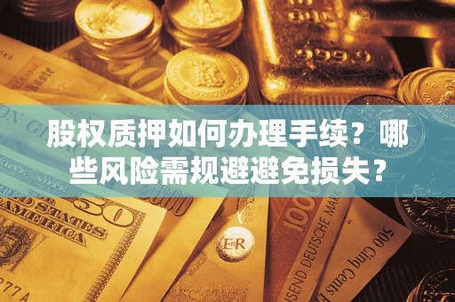 武汉股权质押如何办理手续？哪些风险需规避避免损失？