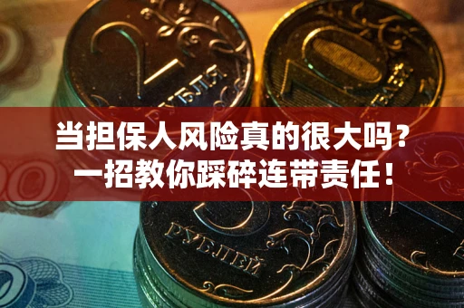 武汉当担保人风险真的很大吗？一招教你踩碎连带责任！