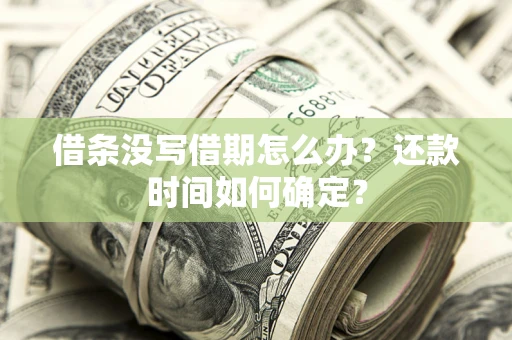 武汉借条没写借期怎么办？还款时间如何确定？