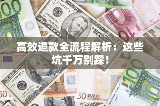 武汉高效追款全流程解析：这些坑千万别踩！
