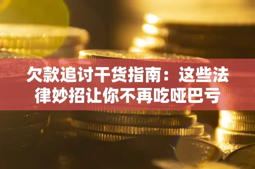 武汉欠款追讨干货指南：这些法律妙招让你不再吃哑巴亏