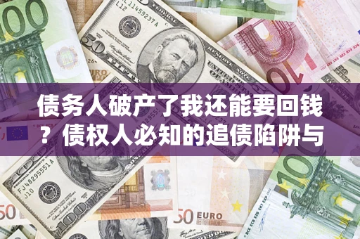 武汉债务人破产了我还能要回钱？债权人必知的追债陷阱与破局之道