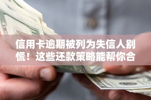 武汉信用卡逾期被列为失信人别慌！这些还款策略能帮你合法止损