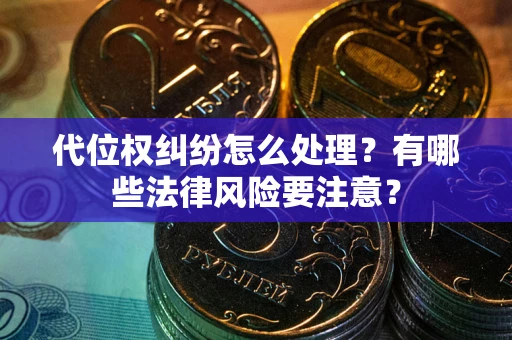 武汉代位权纠纷怎么处理？有哪些法律风险要注意？