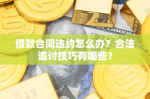 武汉借款合同违约怎么办？合法追讨技巧有哪些？