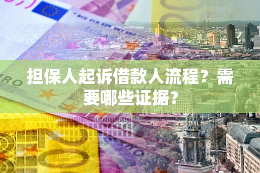 武汉担保人起诉借款人流程？需要哪些证据？