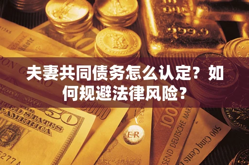 武汉夫妻共同债务怎么认定？如何规避法律风险？
