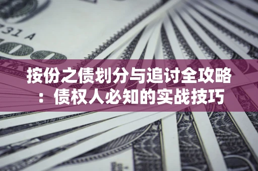 武汉按份之债划分与追讨全攻略：债权人必知的实战技巧