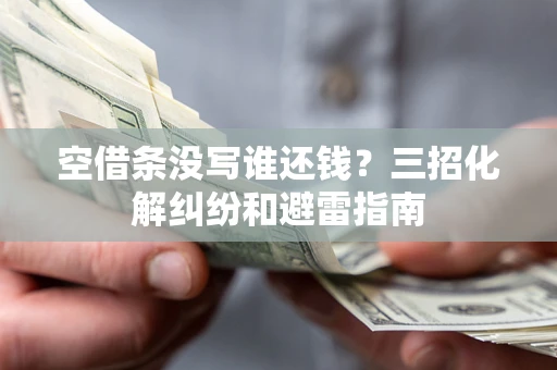 武汉空借条没写谁还钱？三招化解纠纷和避雷指南