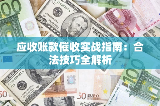 武汉应收账款催收实战指南：合法技巧全解析
