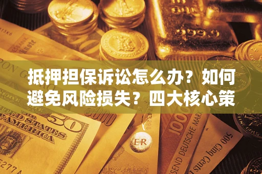 武汉抵押担保诉讼怎么办？如何避免风险损失？四大核心策略全解读
