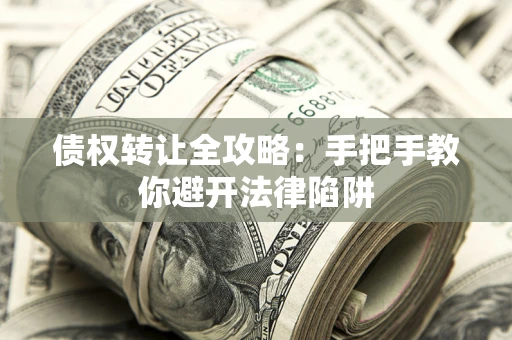 武汉债权转让全攻略：手把手教你避开法律陷阱