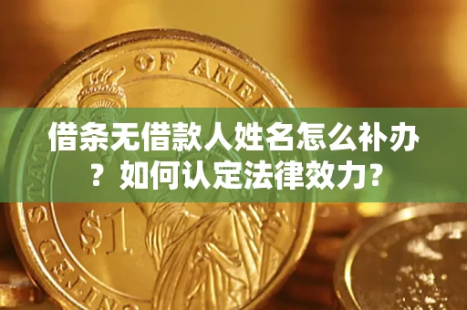 武汉借条无借款人姓名怎么补办？如何认定法律效力？