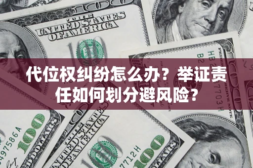 武汉代位权纠纷怎么办？举证责任如何划分避风险？