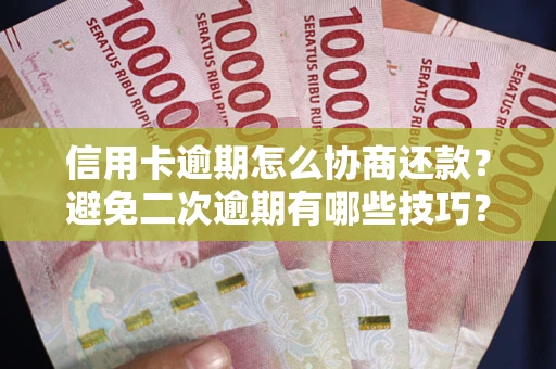 武汉信用卡逾期怎么协商还款？避免二次逾期有哪些技巧？