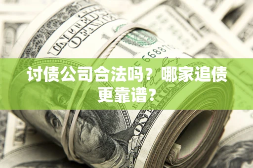 武汉讨债公司合法吗？哪家追债更靠谱？