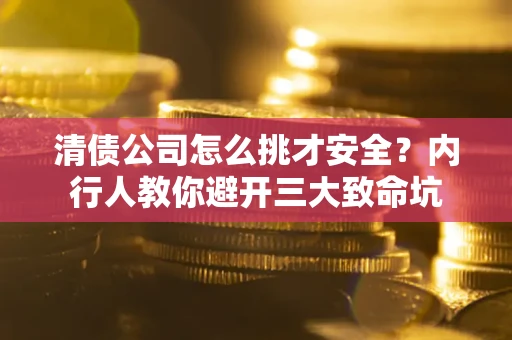 武汉清债公司怎么挑才安全？内行人教你避开三大致命坑