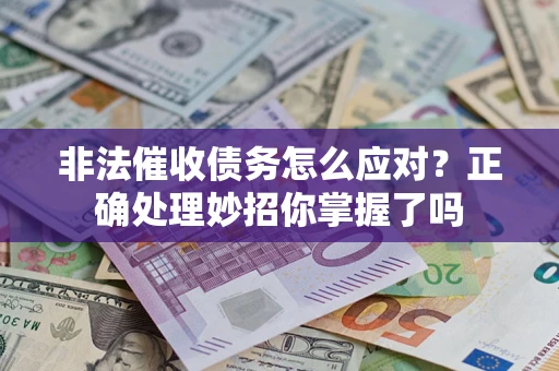 武汉非法催收债务怎么应对？正确处理妙招你掌握了吗