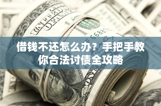 武汉借钱不还怎么办？手把手教你合法讨债全攻略