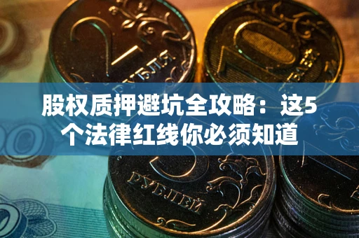 武汉股权质押避坑全攻略：这5个法律红线你必须知道