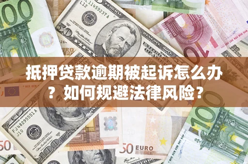 武汉抵押贷款逾期被起诉怎么办？如何规避法律风险？